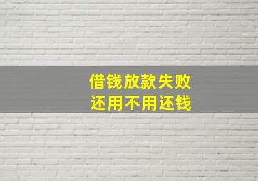 借钱放款失败 还用不用还钱